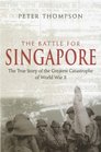 Battle for Singapore The True Story of the Greatest Catastrophe of World War II
