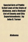 Special Acts of Public Schol Laws of the State of Alabama and a Revised List of County and City Superintendents  by John O Turner