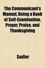 The Communicant's Manual Being a Book of SelfExamination Prayer Praise and Thanksgiving