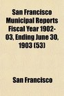 San Francisco Municipal Reports Fiscal Year 190203 Ending June 30 1903