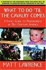 What to Do 'til the Cavalry Comes A Family Guide To Preparedness in 21st Century America