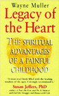 A Legacy of the Heart The Spiritual Advantages of a Painful Childhood