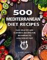 500 Mediterranean Diet Recipes Easy Healthy and Flavorul Recipes for Beginners to Lose Weight Fast