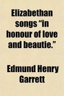 Elizabethan songs in honour of love and beautie