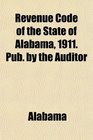 Revenue Code of the State of Alabama 1911 Pub by the Auditor