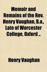 Memoir and Remains of the Rev Henry Vaughan Ba Late of Worcester College Oxford