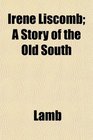 Irene Liscomb A Story of the Old South