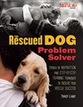 The Rescued Dog Problem Solver: Stories of Inspiration and Step-by-Step Training Techniques to Ensure Your Rescue Success