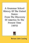 A Grammar School History Of The United States From The Discovery Of America To The Present Time