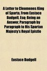 A Letter to Cleomenes King of Sparta From Eustace Budgell Esq Being an Answer Paragraph by Paragraph to His Spartan Majesty's Royal Epistle