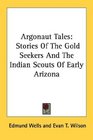 Argonaut Tales Stories Of The Gold Seekers And The Indian Scouts Of Early Arizona