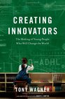 Creating Innovators The Making of Young People Who Will Change the World