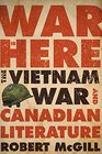 War Is Here The Vietnam War and Canadian Literature