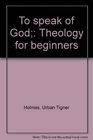 To speak of God Theology for beginners