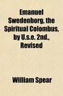 Emanuel Swedenborg the Spiritual Colombus by Use 2nd Revised