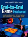 EndtoEnd Game Development Creating Independent Serious Games and Simulations from Start to Finish