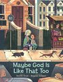 Maybe God Is Like That Too