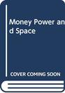 Money Power and Space