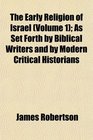 The Early Religion of Israel  As Set Forth by Biblical Writers and by Modern Critical Historians