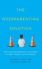 The Overparenting Solution Raising Resourceful Children to Meet Today's Challenges