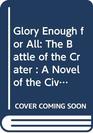 Glory Enough for All The Battle of the Crater  A Novel of the Civil War