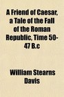 A Friend of Caesar a Tale of the Fall of the Roman Republic Time 5047 Bc