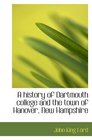 A history of Dartmouth college and the town of Hanover New Hampshire