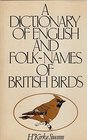 A dictionary of English and folk-names of British birds: With their history, meaning and first usage, and the folk-lore, weather-lore, legends, etc., relating to the more familiar species