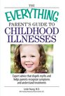 The Everything Parent's Guide To Childhood Illnesses Expert Advice That Dispels Myths and Helps Parents Recognize Symptoms and Understand Treatments