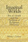 Imaginal Worlds Ibn AlArabi and the Problem of Religious Diversity