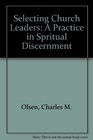 Selecting Church Leaders A Practice in Spritual Discernment