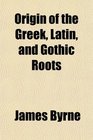 Origin of the Greek Latin and Gothic Roots