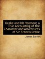 Drake and his Yeomen a True Accounting of the Character and Adventures of Sir Francis Drake