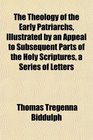 The Theology of the Early Patriarchs Illustrated by an Appeal to Subsequent Parts of the Holy Scriptures a Series of Letters