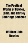 The Poetical Works of Bowles Lamb and Hartley Coleridge Selected