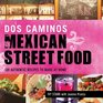 Dos Caminos' Mexican Street Food: 120 Authentic Recipes to Make At Home