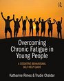 Overcoming Chronic Fatigue in Young People A CognitiveBehavioural SelfHelp Guide