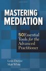 Mastering Mediation 50 Essential Tools for the Advanced Practitioner