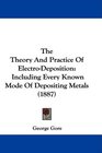 The Theory And Practice Of ElectroDeposition Including Every Known Mode Of Depositing Metals