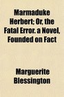 Marmaduke Herbert Or the Fatal Error a Novel Founded on Fact