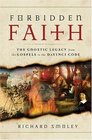 Forbidden Faith  The Gnostic Legacy from the Gospels to The Da Vinci Code