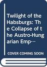Twilight of the Habsburgs the collapse of the AustroHungarian Empire