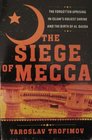 The Siege of Mecca The Forgotten Uprising in Islam's Holiest Shrine