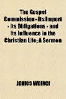 The Gospel Commission  Its Import  Its Obligations  and Its Influence in the Christian Life A Sermon