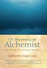 On Becoming an Alchemist A Guide for the Modern Magician