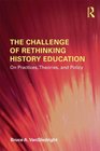 The Challenge of Rethinking History Education On Practices Theories and Policy