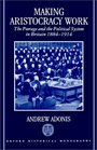 Making Aristocracy Work The Peerage and the Political System in Britain 18841914