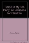 Come to My Tea Party A Cookbook for Children