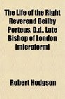The Life of the Right Reverend Beilby Porteus Dd Late Bishop of London