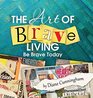 The Art of Brave Living: Be Brave Today